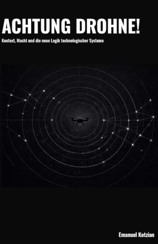 Buchcover: ACHTUNG DROHNE! — Kontext, Macht und die neue Logik technologischer Systeme, von Emanuel Kotzian